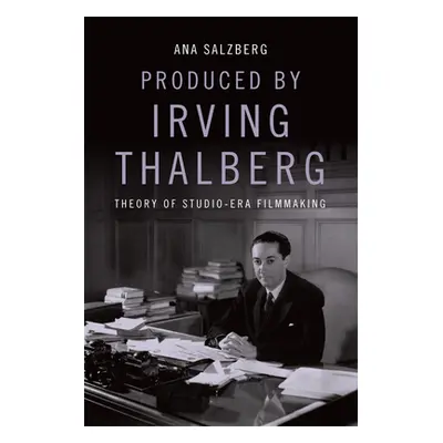 "Produced by Irving Thalberg: Theory of Studio-Era Filmmaking" - "" ("Salzberg Ana")