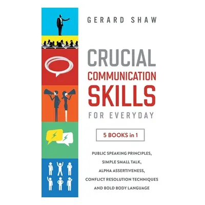 "Crucial Communication Skills for Everyday: 5 Books in 1. Public Speaking Principles, Simple Sma