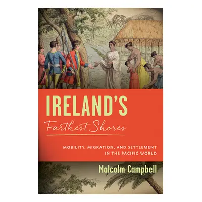 "Ireland's Farthest Shores: Mobility, Migration, and Settlement in the Pacific World" - "" ("Cam