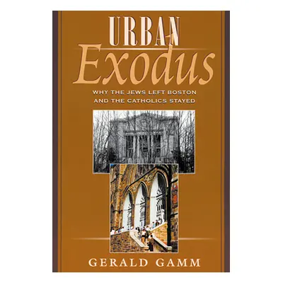 "Urban Exodus: Why the Jews Left Boston and the Catholics Stayed" - "" ("Gamm Gerald")