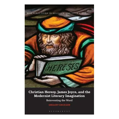 "Christian Heresy, James Joyce, and the Modernist Literary Imagination: Reinventing the Word" - 