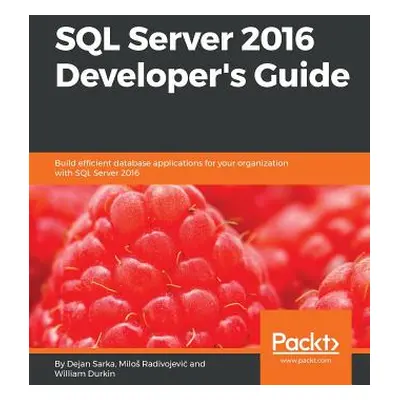 "SQL Server 2016 Developer's Guide: Build efficient database applications for your organization 