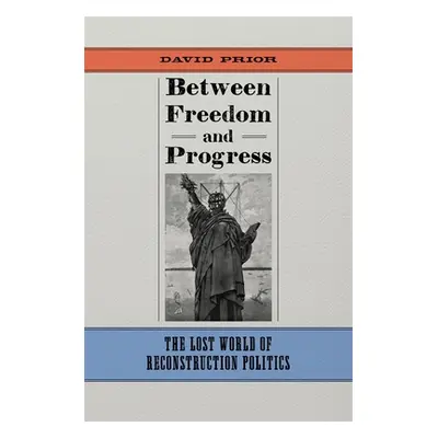 "Between Freedom and Progress: The Lost World of Reconstruction Politics" - "" ("Prior David")