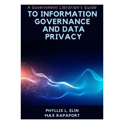 "A Government Librarian's Guide to Information Governance and Data Privacy" - "" ("Elin Phyllis 