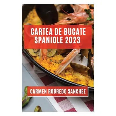 "Cartea de Bucate Spaniole 2023: Experimentează Aromele și Gusturile Spaniole Acasă" - "" ("Robr