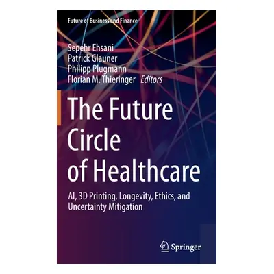 "The Future Circle of Healthcare: Ai, 3D Printing, Longevity, Ethics, and Uncertainty Mitigation