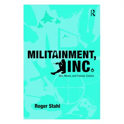 "Militainment, Inc.: War, Media, and Popular Culture" - "" ("Stahl Roger")