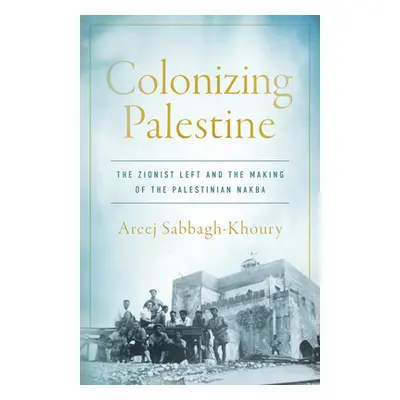 "Colonizing Palestine: The Zionist Left and the Making of the Palestinian Nakba" - "" ("Sabbagh-