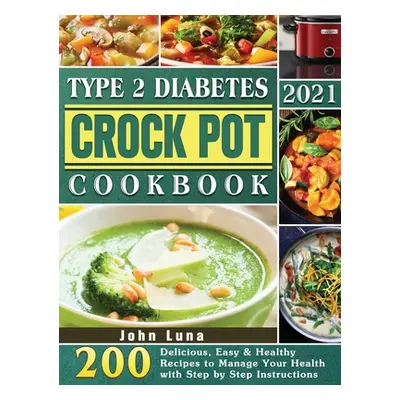 "Type 2 Diabetes Crock Pot Cookbook 2021: 200 Delicious, Easy & Healthy Recipes to Manage Your H