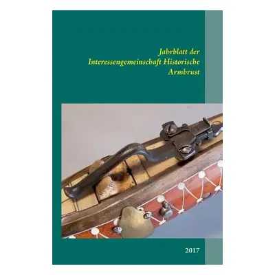 "Jahrblatt der Interessengemeinschaft Historische Armbrust: 2017" - "" ("Sensfelder Jens")