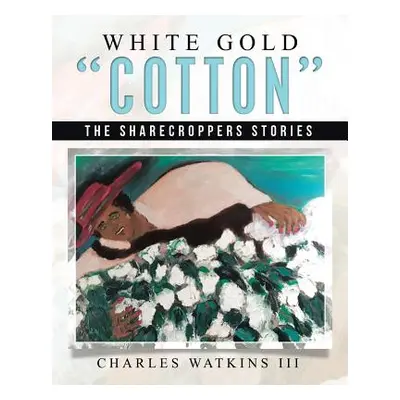 "White Gold Cotton: The Sharecroppers Stories" - "" ("Watkins Charles III")