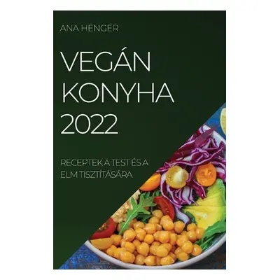 "Vegn Konyha 2022: Receptek a Test s a ELM Tiszttsra" - "" ("Henger Ana")