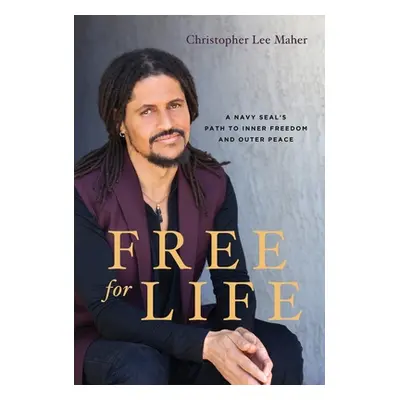 "Free for Life: A Navy SEAL's Path to Inner Freedom and Outer Peace" - "" ("Maher Christopher Le