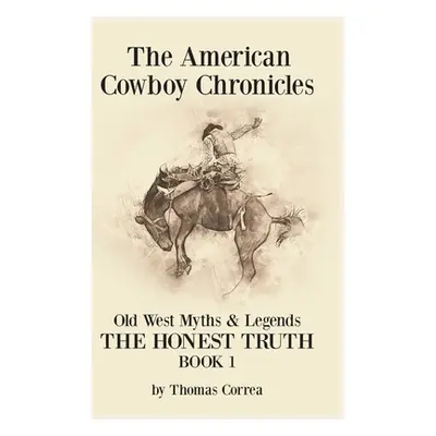 "The American Cowboy Chronicles Old West Myths & Legends: The Honest Truth" - "" ("Correa Thomas