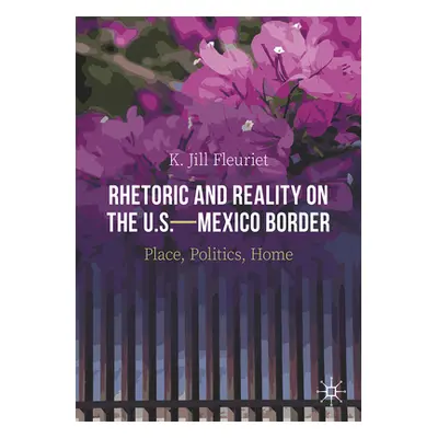 "Rhetoric and Reality on the U.S.--Mexico Border: Place, Politics, Home" - "" ("Fleuriet K. Jill