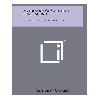 "Mythology Of Southern Puget Sound: Legends Shared By Tribal Elders" - "" ("Ballard Arthur C.")