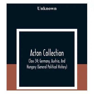 "Acton Collection: Class 34; Germany, Austria, And Hungary (General Political History)" - "" ("U