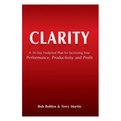 "Clarity: A 30 Day Foolproof Plan for Increasing Your Performance, Productivity and Profit" - ""