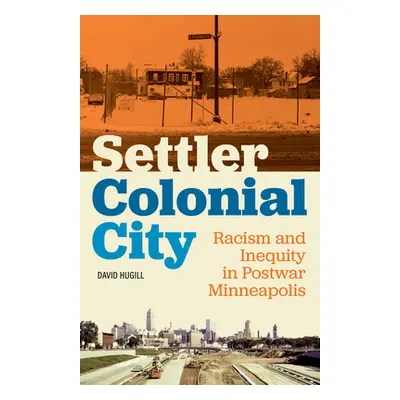 "Settler Colonial City: Racism and Inequity in Postwar Minneapolis" - "" ("Hugill David")