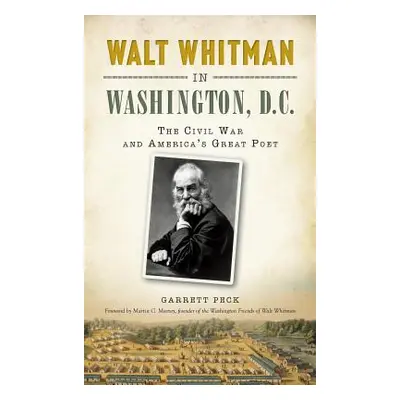 "Walt Whitman in Washington, D.C.: The Civil War and America's Great Poet" - "" ("Peck Garrett")