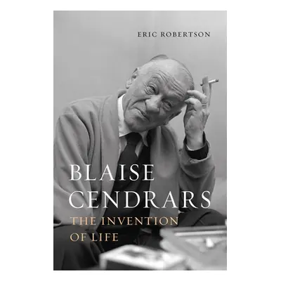 "Blaise Cendrars: The Invention of Life" - "" ("Robertson Eric")