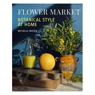 "Flower Market: Botanical Style at Home" - "" ("Mason Michelle")