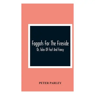 "Faggots For The Fireside; Or, Tales Of Fact And Fancy" - "" ("Parley Peter")