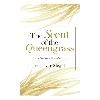 "The Scent of the Queengrass: A Requiem in Seven Parts" - "" ("Siegel Trevor")