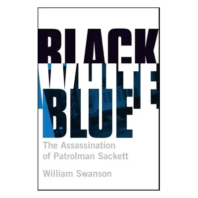 "Black White Blue: The Assassination of Patrolman James Sackett" - "" ("Swanson William")