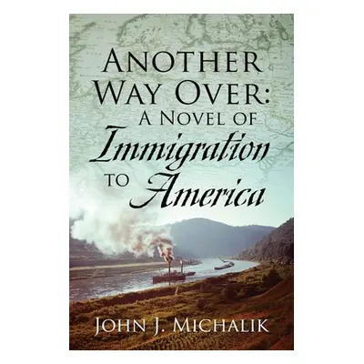 "Another Way Over: A Novel of Immigration to America" - "" ("Michalik John J.")