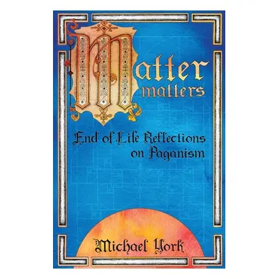 "MATTER matters: End of Life Reflections on Paganism" - "" ("York Michael")