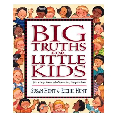 "Big Truths for Little Kids: Teaching Your Children to Live for God" - "" ("Hunt Susan")