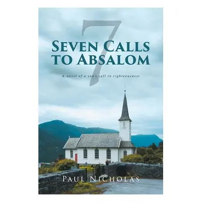 "Seven Calls to Absalom: A novel of a son's call to righteousness" - "" ("Nicholas Paul")