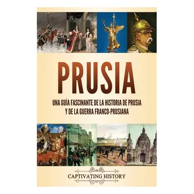 "Prusia: Una gua fascinante de la historia de Prusia y de la guerra franco-prusiana" - "" ("Hist