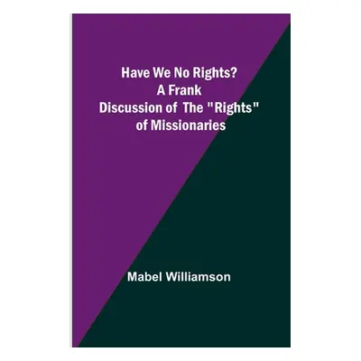 "Have We No Rights? A frank discussion of the rights of missionaries" - "" ("Mabel Williamson")