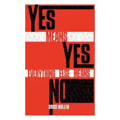 "Yes Means Yes Everything Else Means No" - "" ("Mullen Bruce")