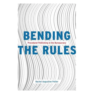 "Bending the Rules: Procedural Politicking in the Bureaucracy" - "" ("Potter Rachel Augustine")