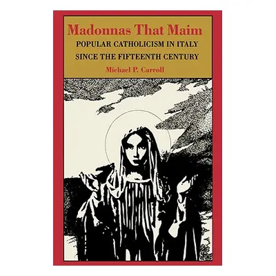 "Madonnas That Maim: Popular Catholicism in Italy Since the Fifteenth Century" - "" ("Carroll Mi