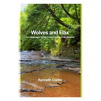 "Wolves and Flax: The Prior Family in the Cuyahoga Valley Wilderness" - "" ("Clarke Kenneth")