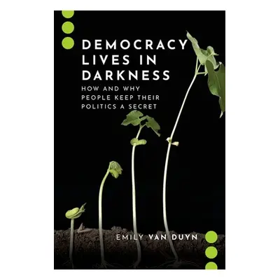 "Democracy Lives in Darkness: How and Why People Keep Their Politics a Secret" - "" ("Van Duyn E