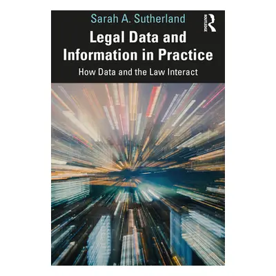 "Legal Data and Information in Practice: How Data and the Law Interact" - "" ("Sutherland Sarah 