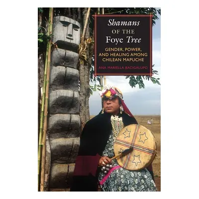 "Shamans of the Foye Tree: Gender, Power, and Healing Among Chilean Mapuche" - "" ("Bacigalupo A