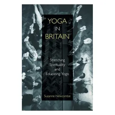 "Yoga in Britain: Stretching Spirituality and Educating Yogis" - "" ("Newcombe Suzanne")