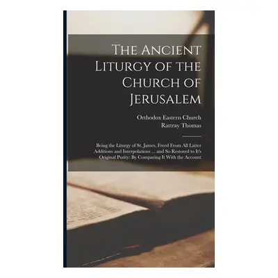 "The Ancient Liturgy of the Church of Jerusalem: Being the Liturgy of St. James, Freed From All 