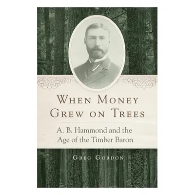 "When Money Grew on Trees: A.B. Hammond and the Age of the Timber Baron" - "" ("Gordon Greg")