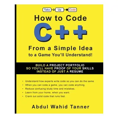 "How to Code C++: From a Simple Idea to a Game You'll Understand!" - "" ("Tanner Abdul Wahid")