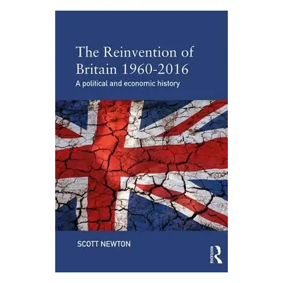 "The Reinvention of Britain 1960-2016: A Political and Economic History" - "" ("Newton Scott")