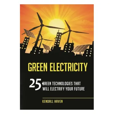 "Green Electricity: 25 Green Technologies that Will Electrify Your future" - "" ("Haven Kendall"