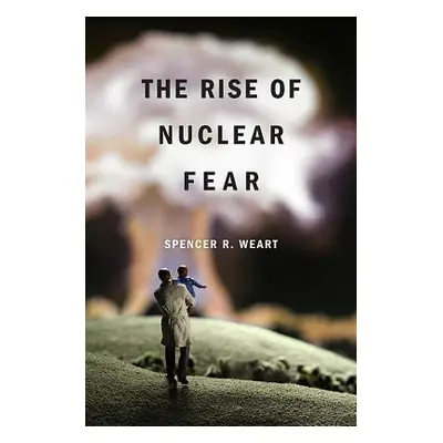 "The Rise of Nuclear Fear" - "" ("Weart Spencer R.")