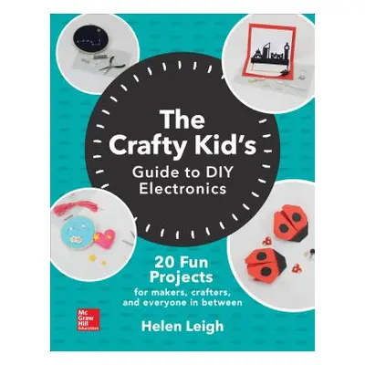 "The Crafty Kids Guide to DIY Electronics: 20 Fun Projects for Makers, Crafters, and Everyone in